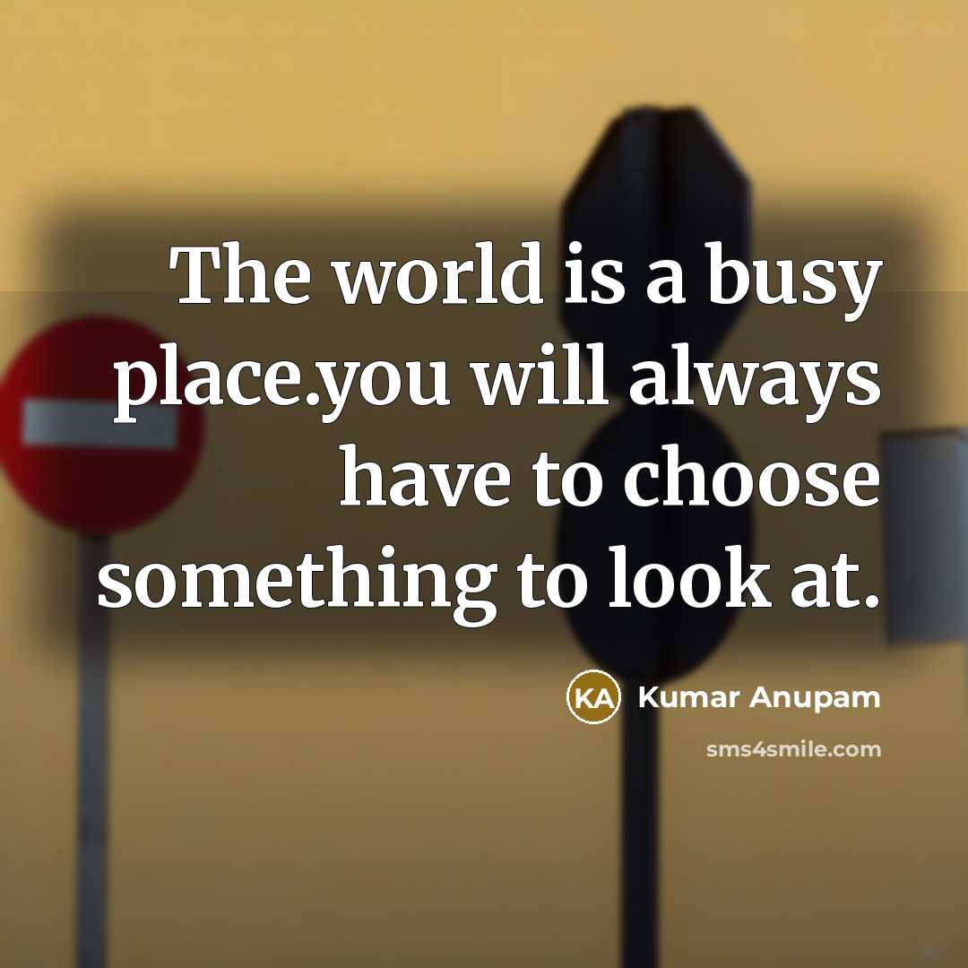 “The world is a busy place.you will always have to…” quote by Kumar Anupam