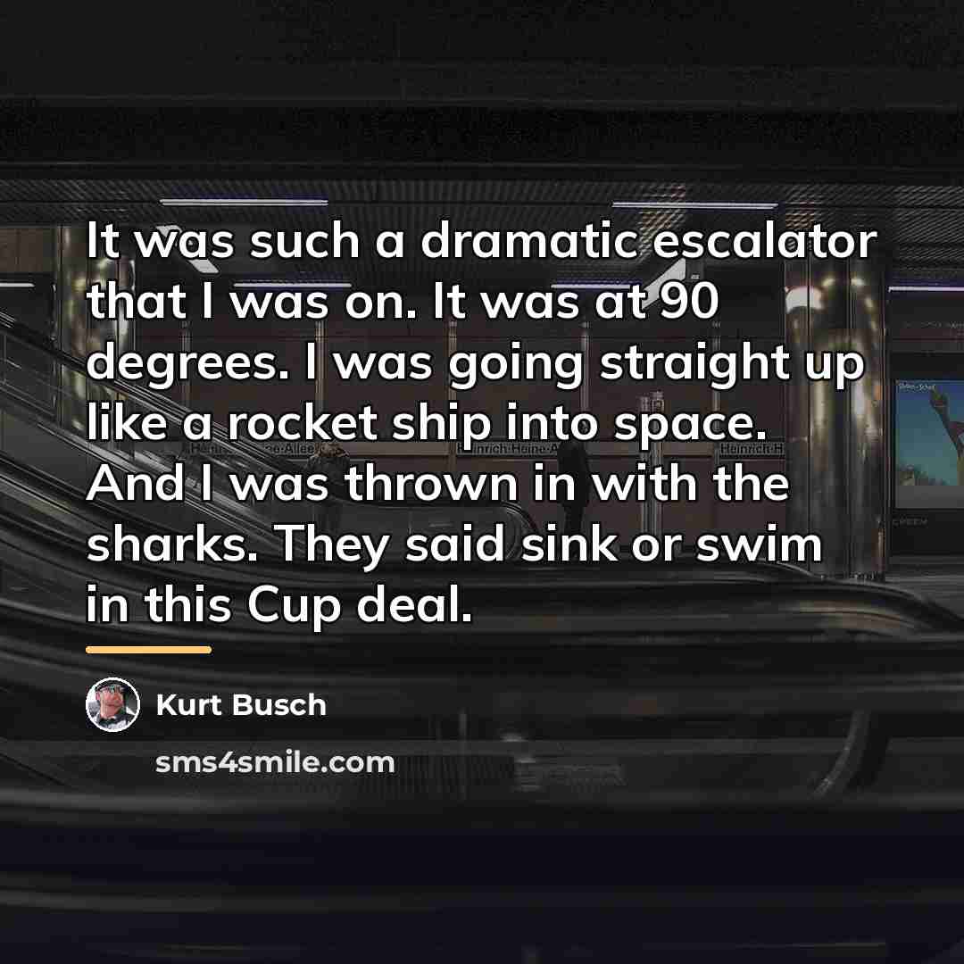 “It was such a dramatic escalator that I was on.…” quote by Kurt Busch
