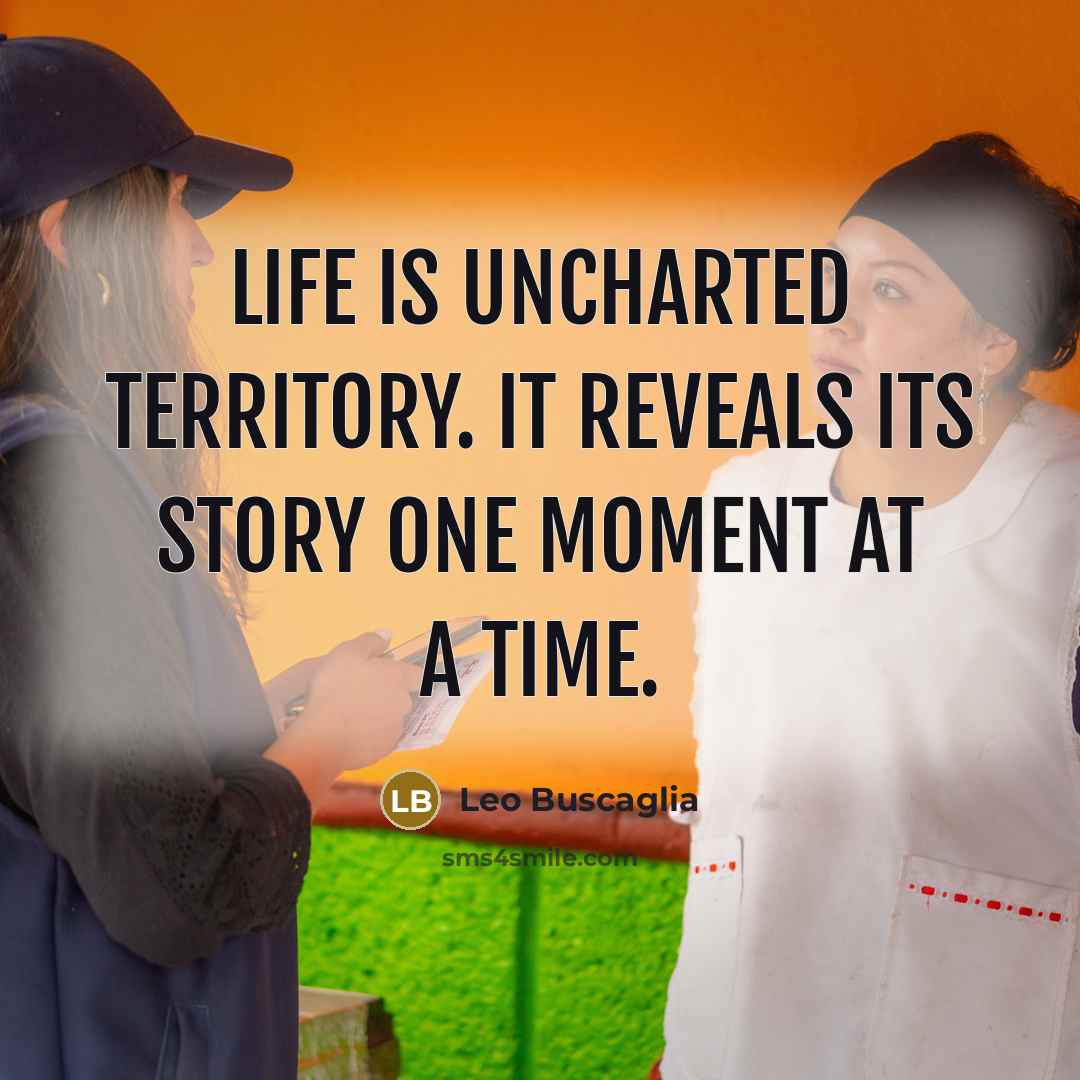 “Life is uncharted territory. It reveals its story one moment…” quote by Leo Buscaglia