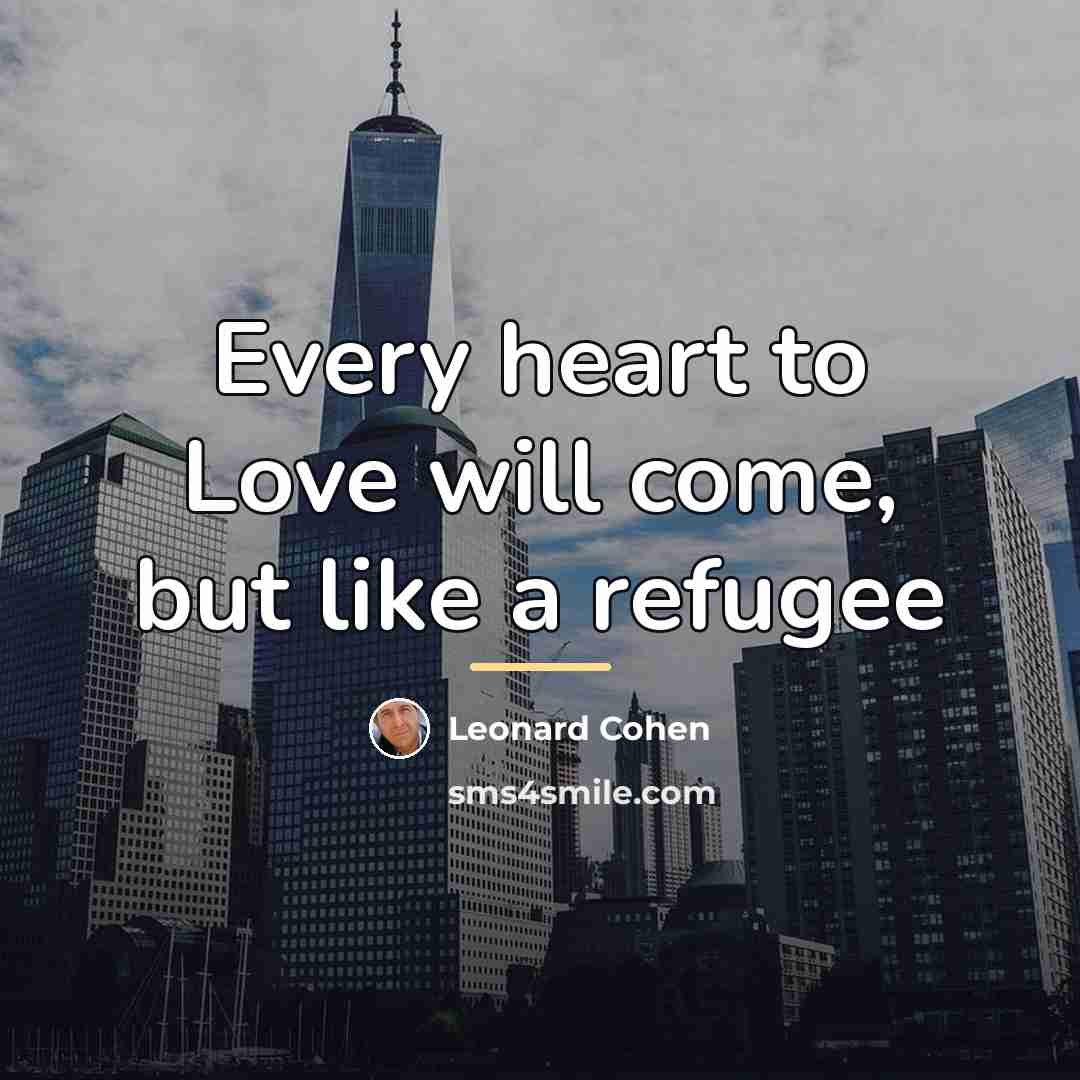 “Every heart to Love will come, but like a refugee…” quote by Leonard Cohen