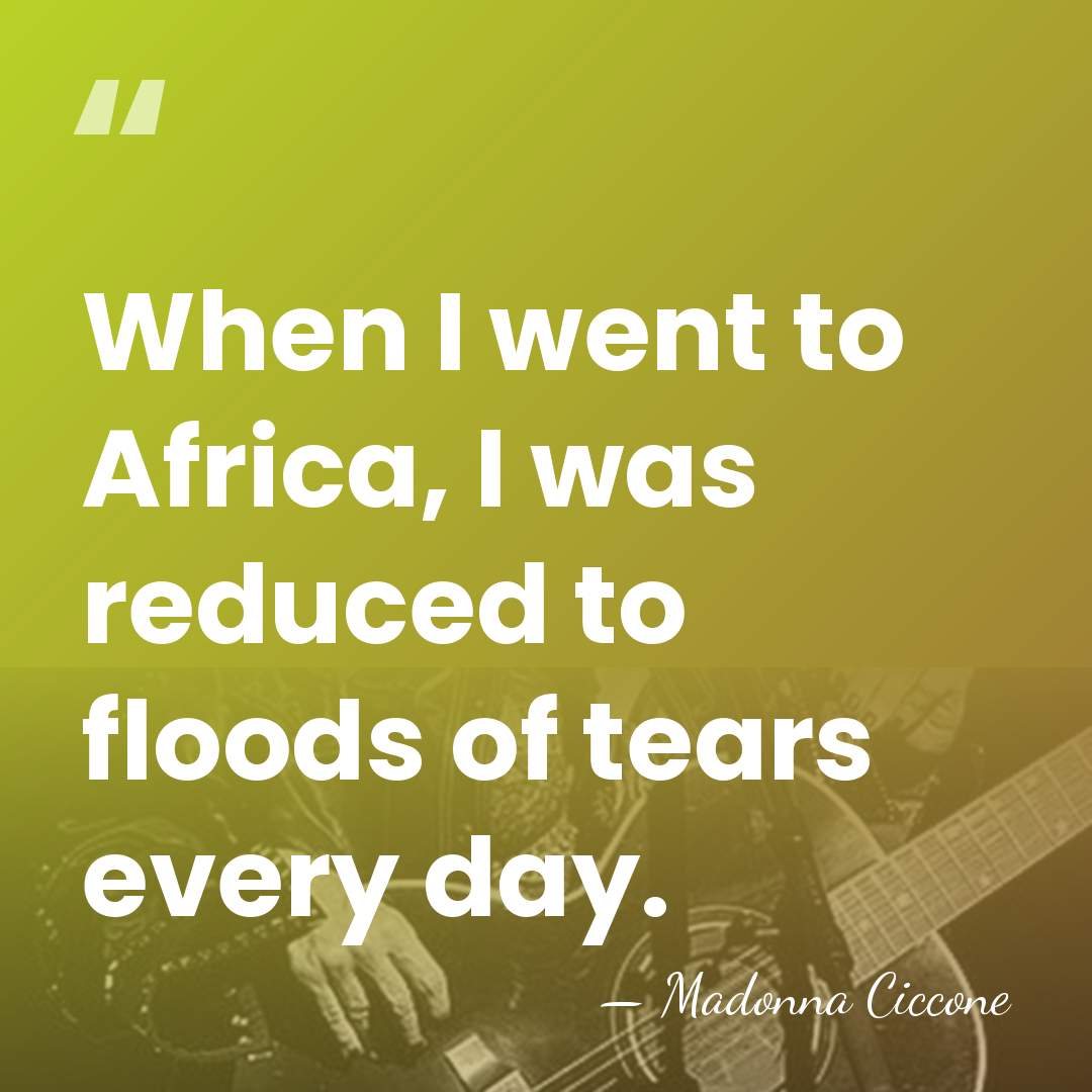 When I went to Africa, I was reduced to floods of tears&hellip; - Madonna Ciccone