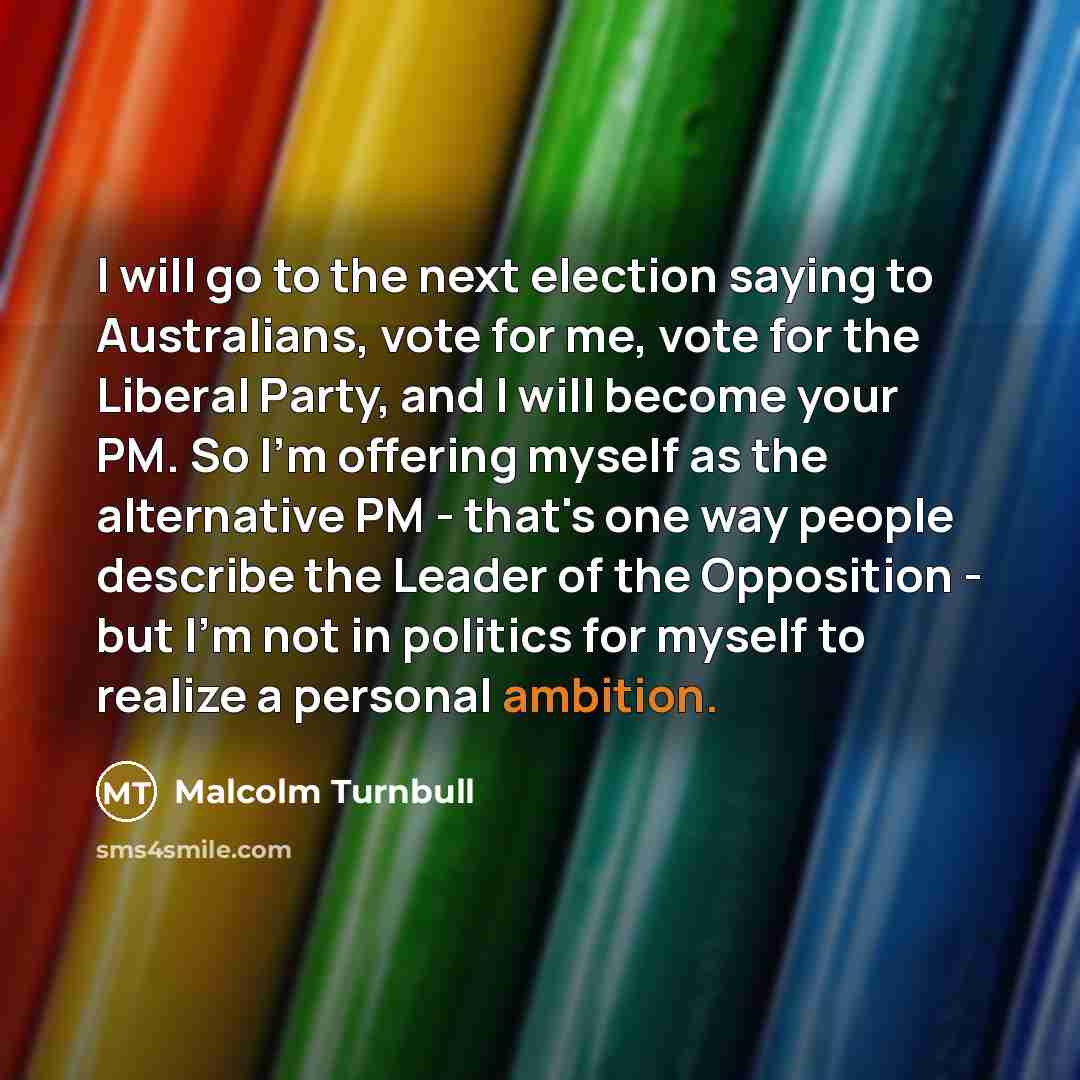 “I will go to the next election saying to Australians,…” quote by Malcolm Turnbull
