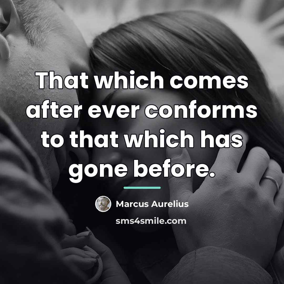 “That which comes after ever conforms to that which has…” quote by Marcus Aurelius