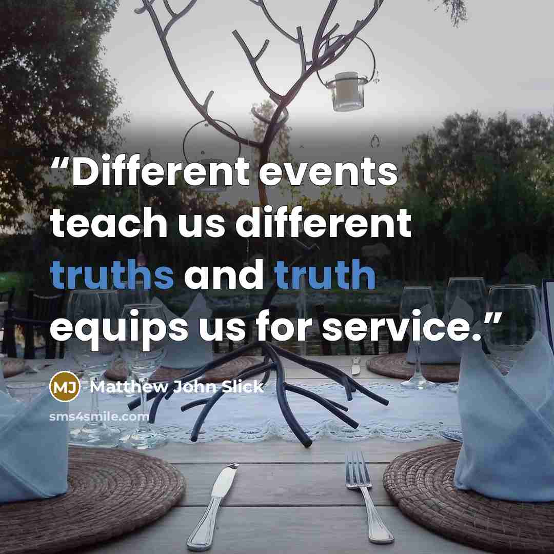 “Different events teach us different truths and truth equips us for service.” quote by Matthew John Slick