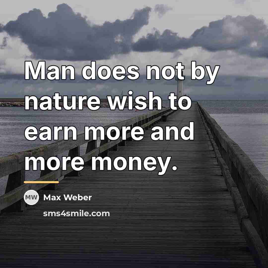 “Man does not by nature wish to earn more and…” quote by Max Weber