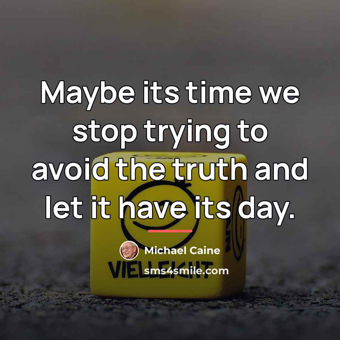 “Maybe its time we stop trying to avoid the truth…” quote by Michael Caine