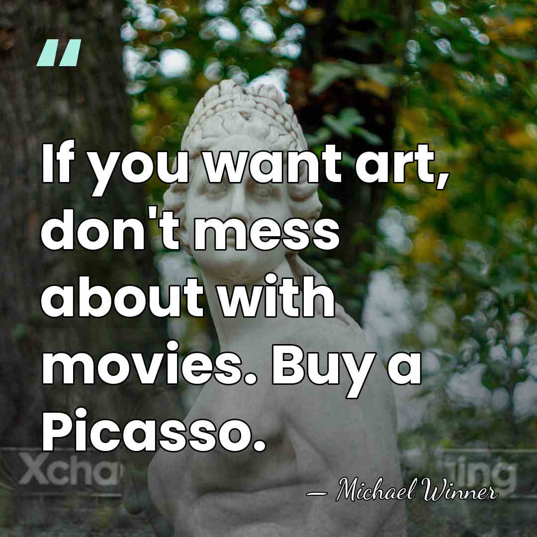 If you want art, don't mess about with movies. Buy a Picasso. - Michael Winner