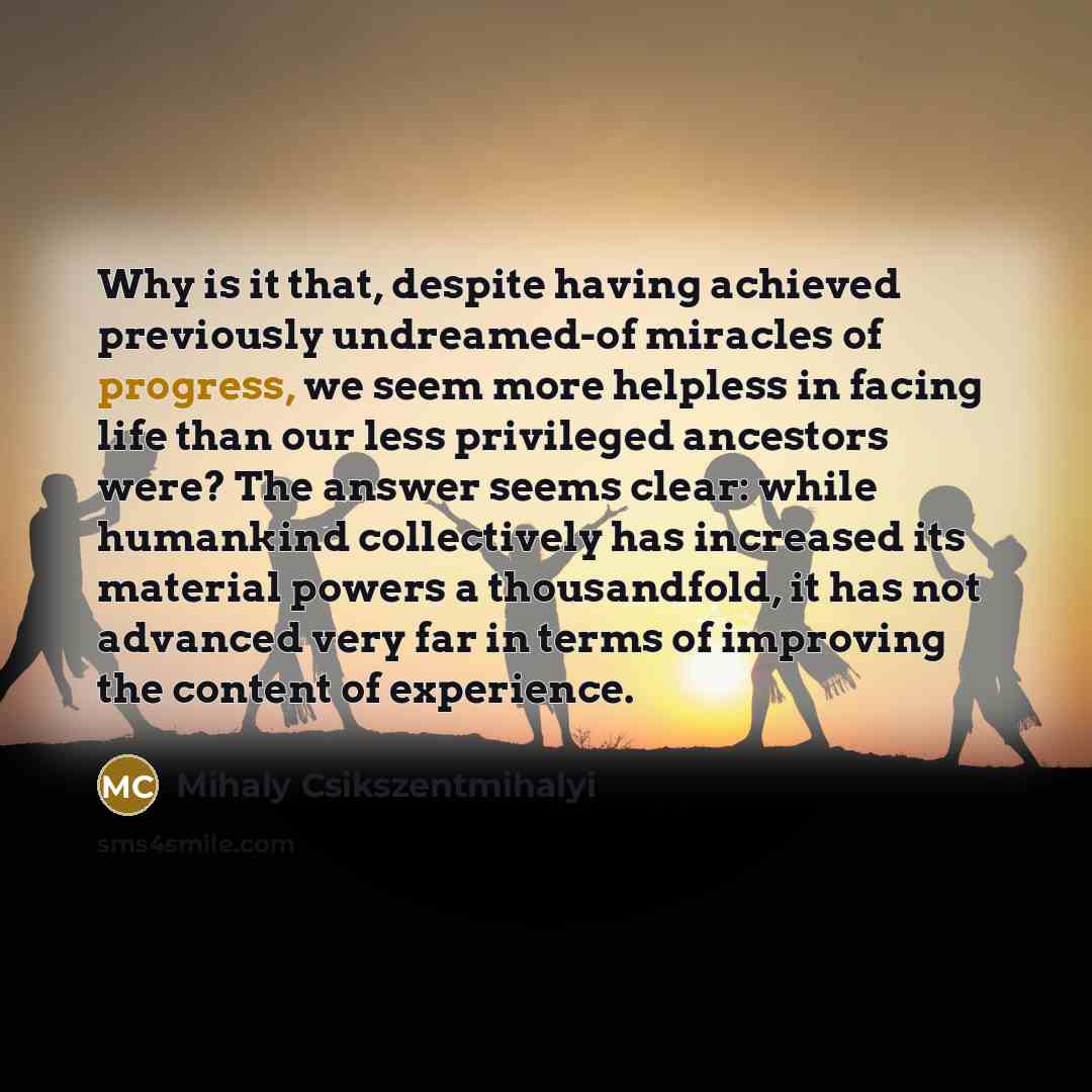 “Why is it that, despite having achieved previously undreamed-of miracles…” quote by Mihaly Csikszentmihalyi