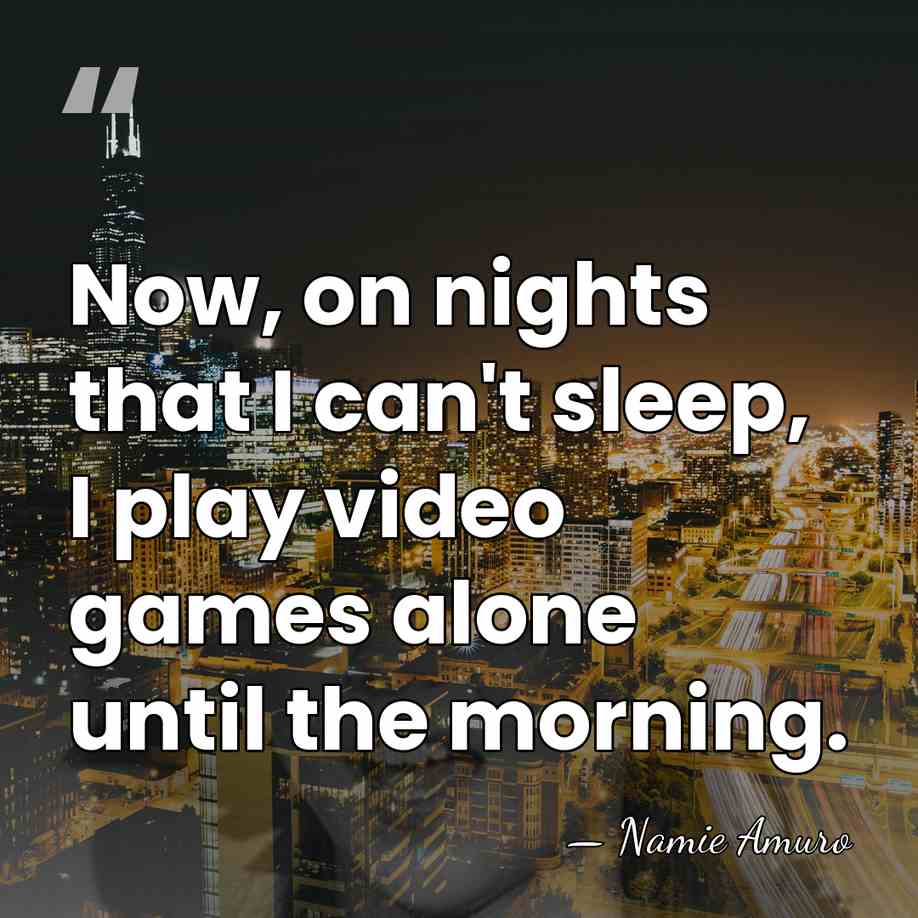 Now, on nights that I can't sleep, I play video games alone&hellip; - Namie Amuro