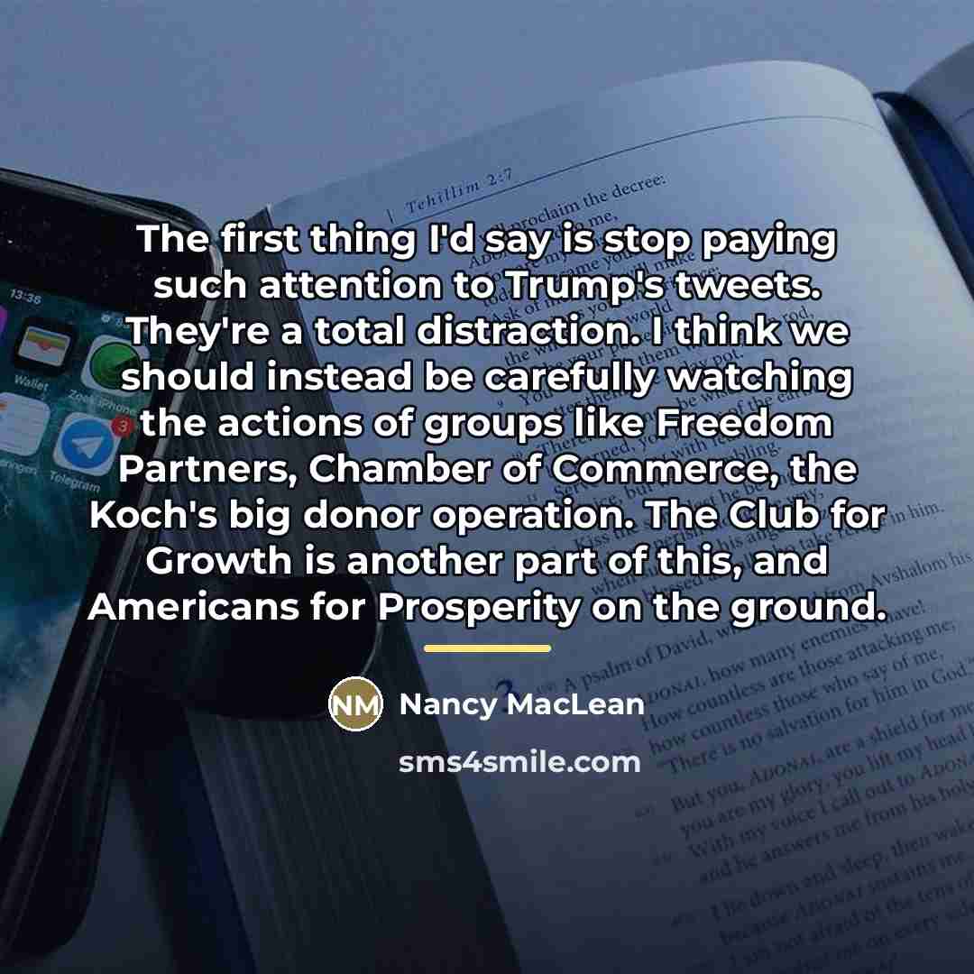 “The first thing I'd say is stop paying such attention…” quote by Nancy MacLean