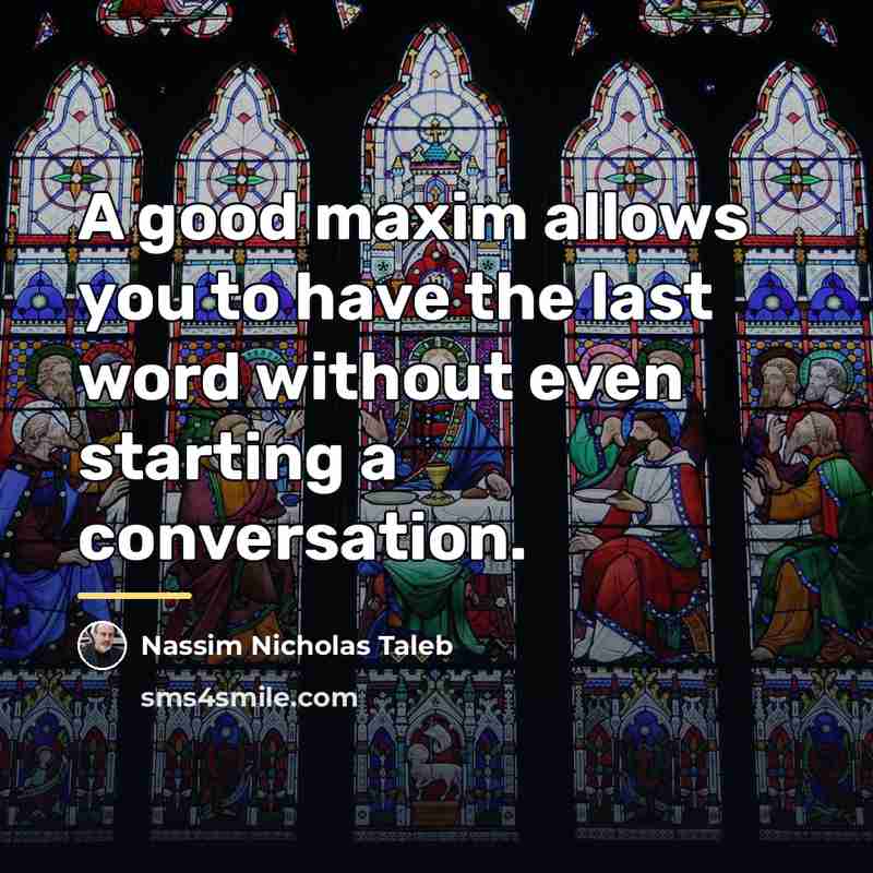 “A good maxim allows you to have the last word…” quote by Nassim Nicholas Taleb