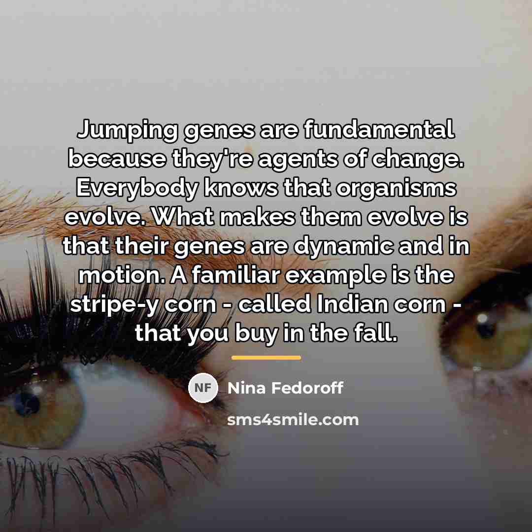 “Jumping genes are fundamental because they're agents of change. Everybody…” quote by Nina Fedoroff