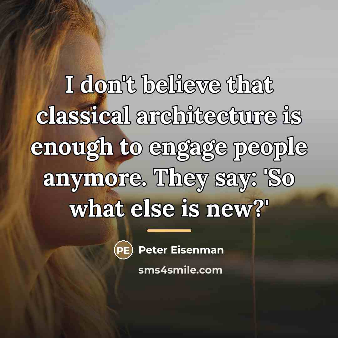 “I don't believe that classical architecture is enough to engage…” quote by Peter Eisenman