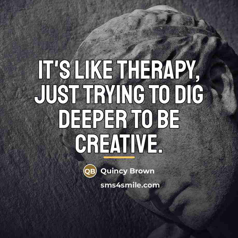 “It's like therapy, just trying to dig deeper to be…” quote by Quincy Brown