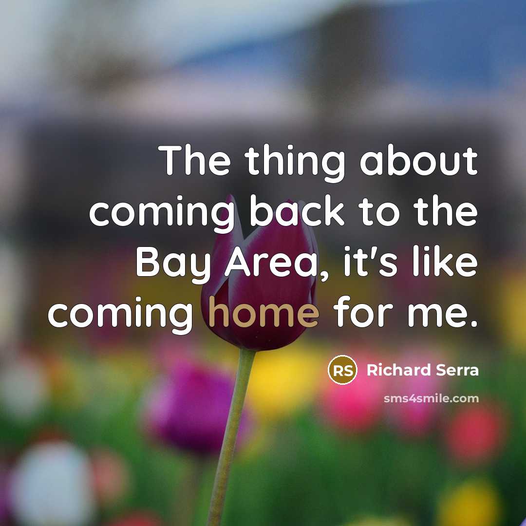 “The thing about coming back to the Bay Area, it's…” quote by Richard Serra