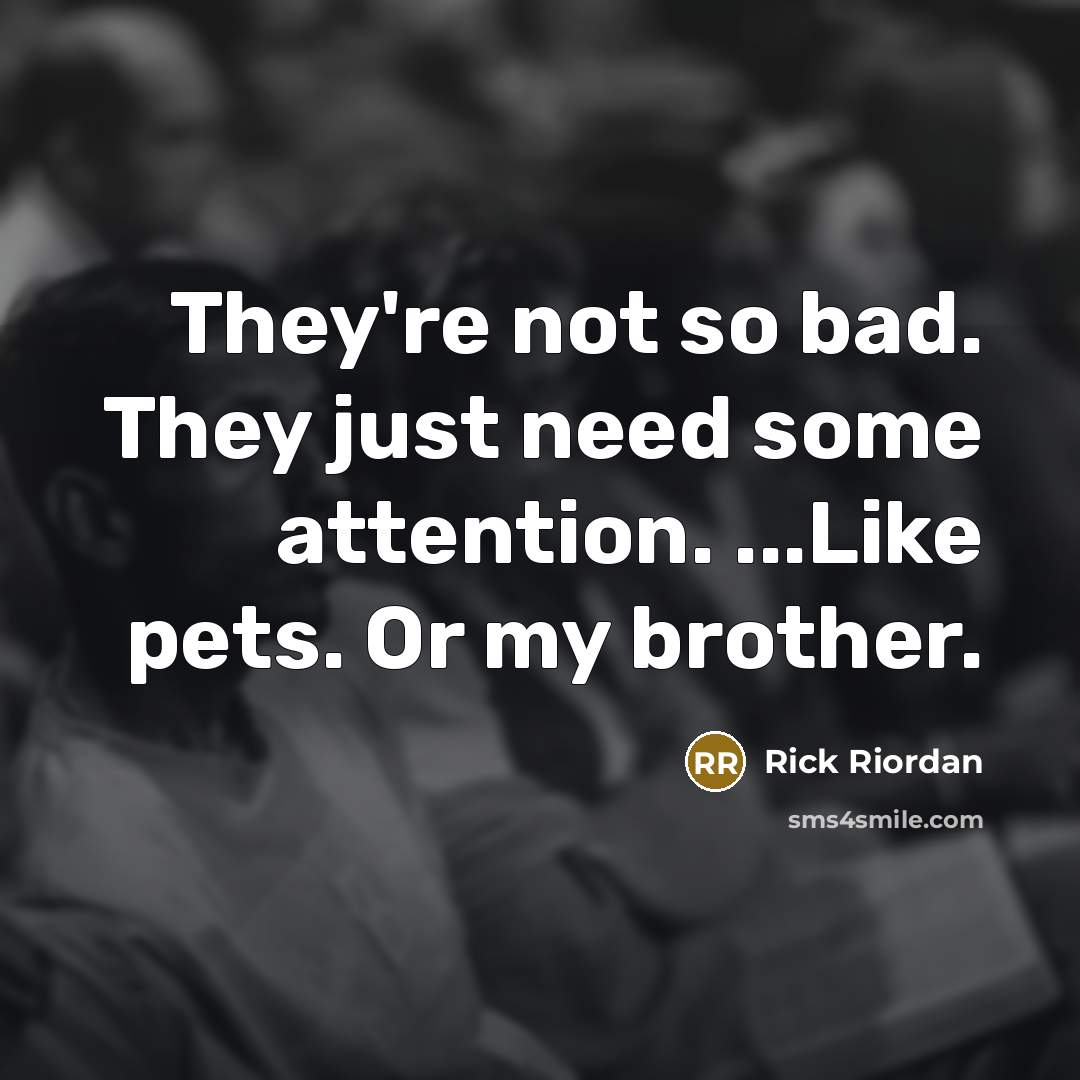 “They're not so bad. They just need some attention. ...Like…” quote by Rick Riordan