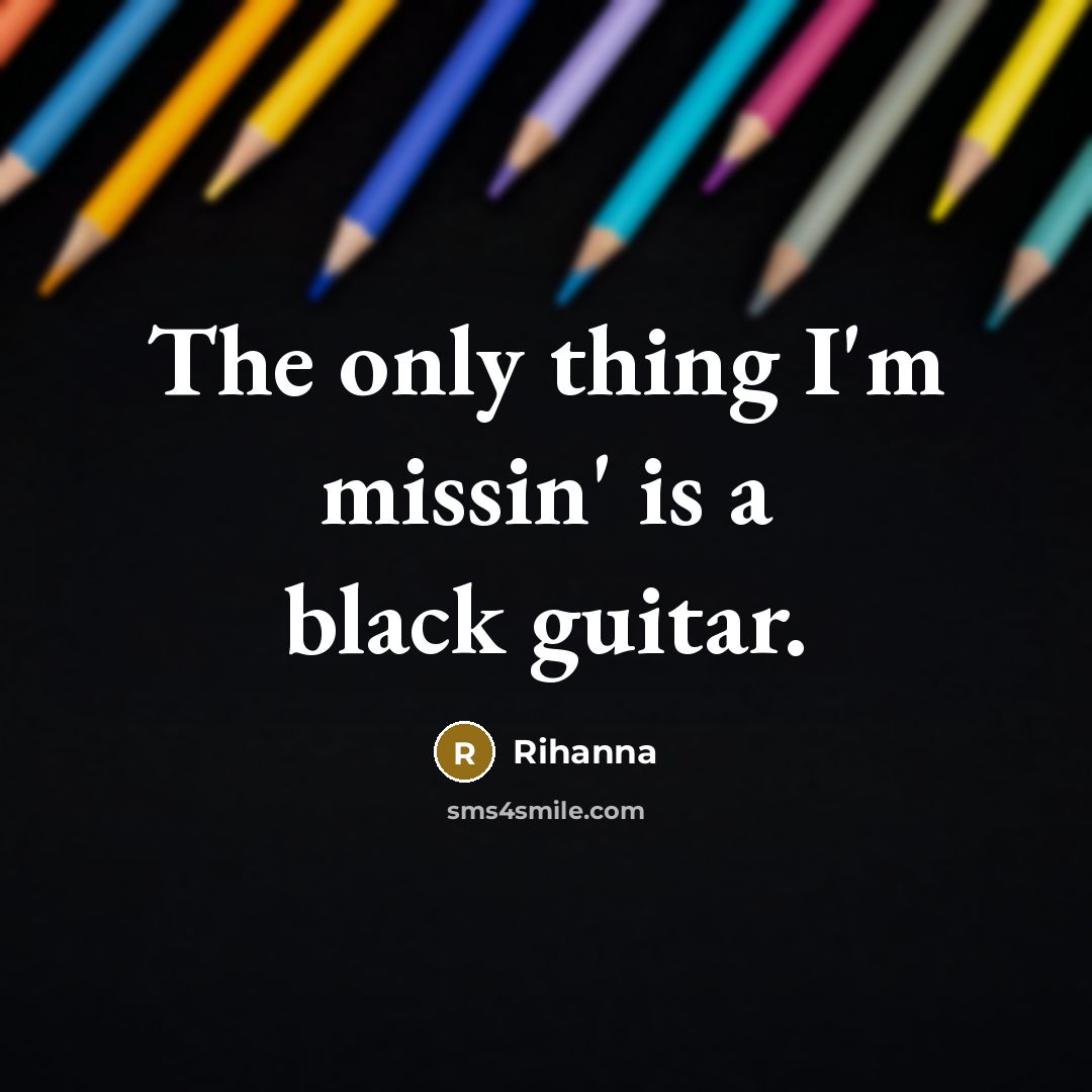 “The only thing I'm missin' is a black guitar.…” quote by Rihanna