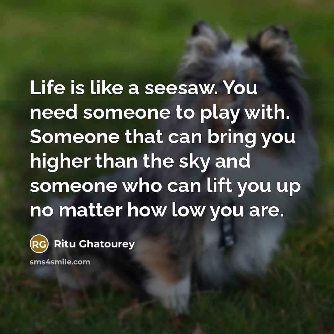 “Life is like a seesaw. You need someone to play…” quote by Ritu Ghatourey