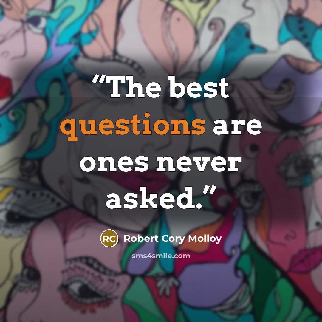 “The best questions are ones never asked.” quote by Robert Cory Molloy