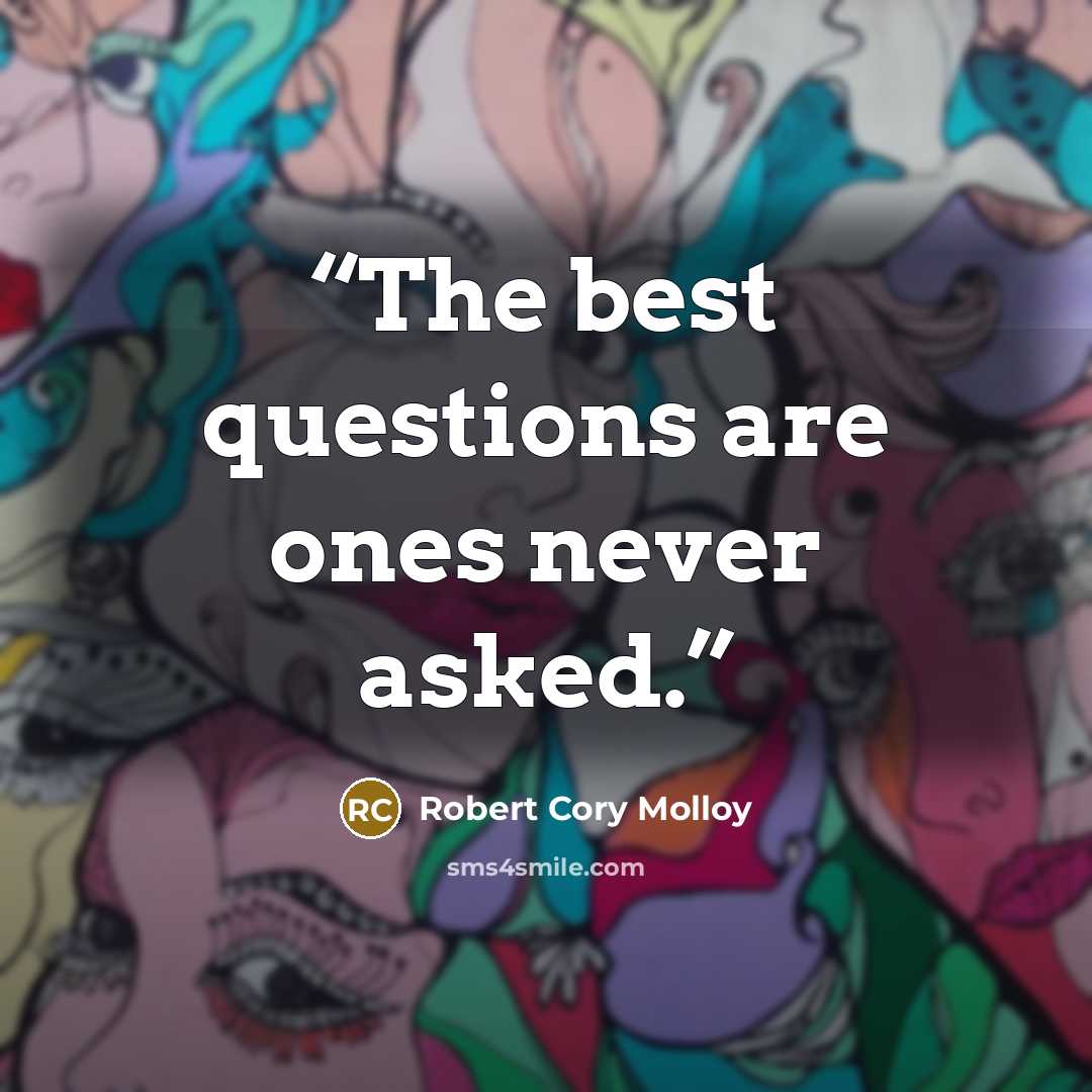 “The best questions are ones never asked.” quote by Robert Cory Molloy
