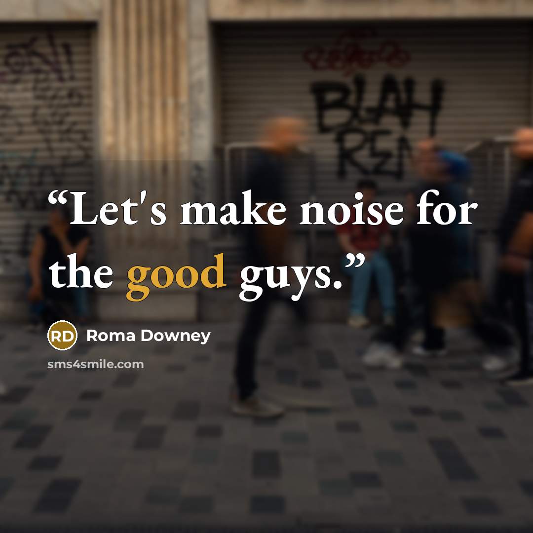 “Let's make noise for the good guys.” quote by Roma Downey