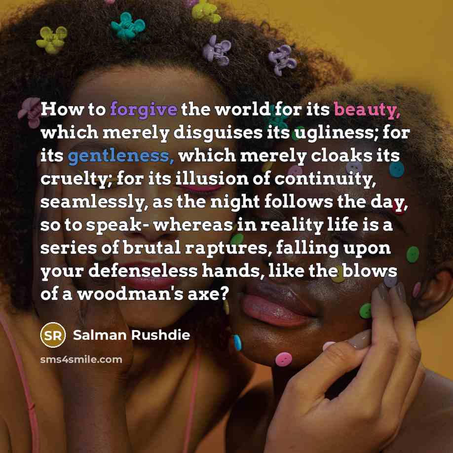 “How to forgive the world for its beauty, which merely…” quote by Salman Rushdie