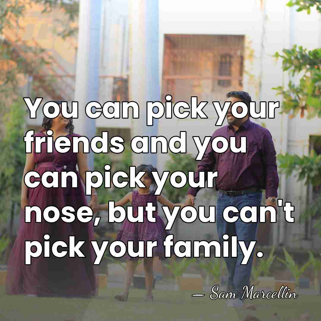 You can pick your friends and you can pick your nose, but&hellip; - Sam Marcellin