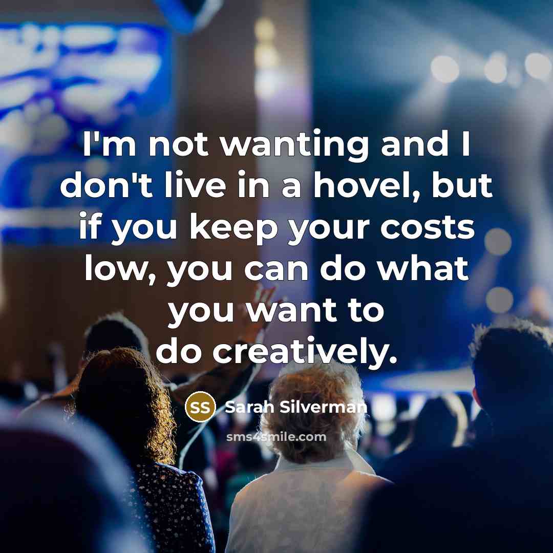 “I'm not wanting and I don't live in a hovel,…” quote by Sarah Silverman
