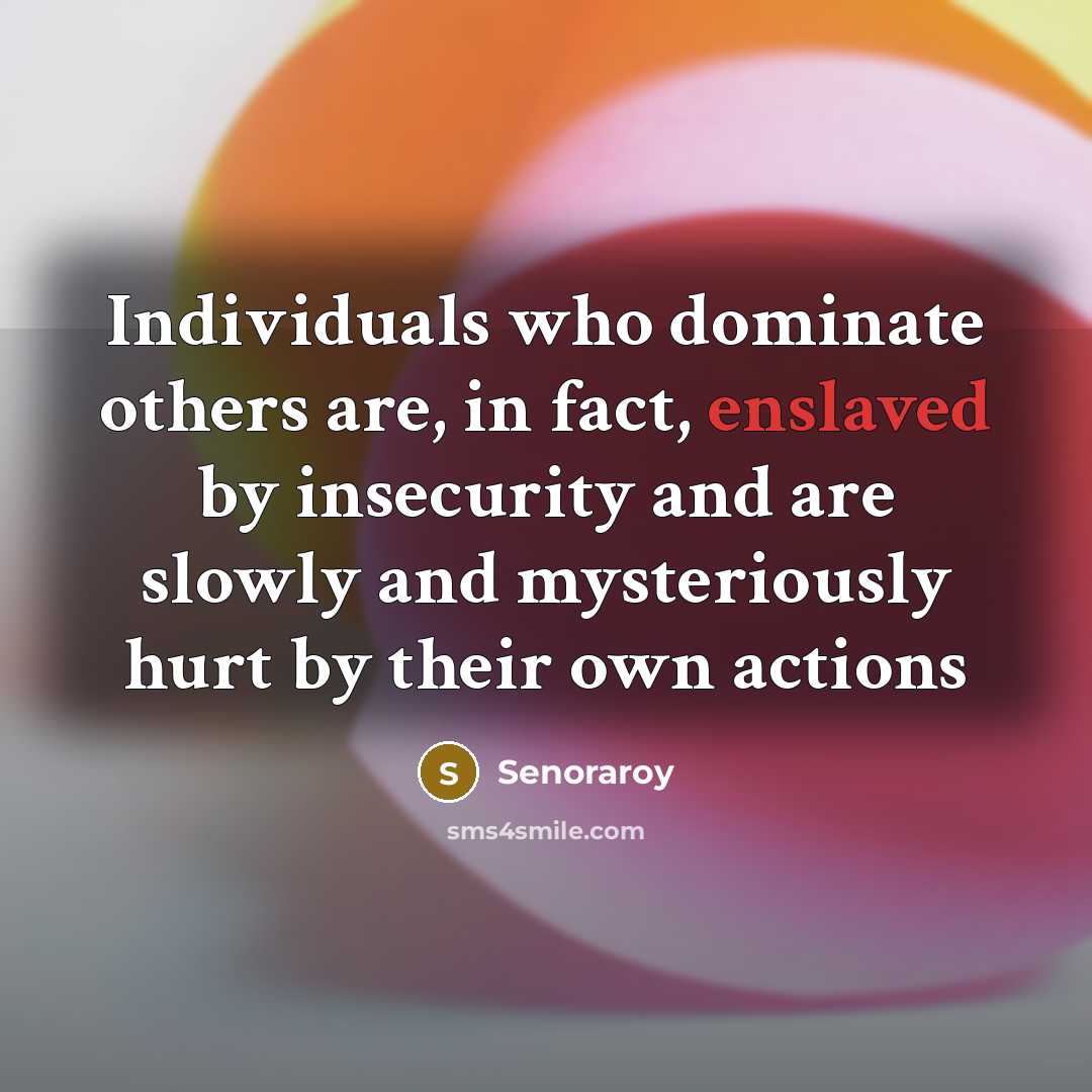 “Individuals who dominate others are, in fact, enslaved by insecurity…” quote by Senoraroy