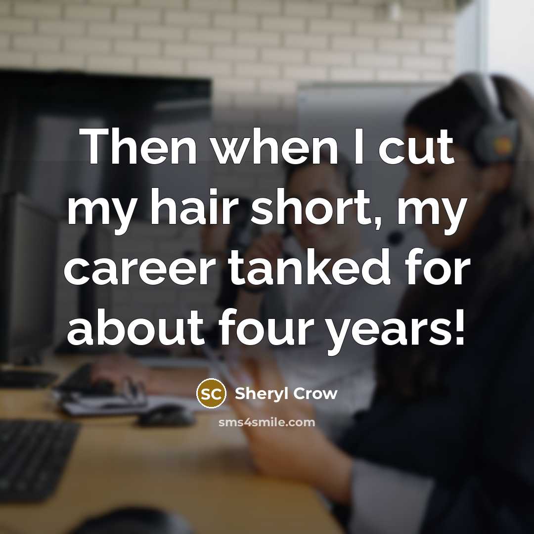 “Then when I cut my hair short, my career tanked…” quote by Sheryl Crow