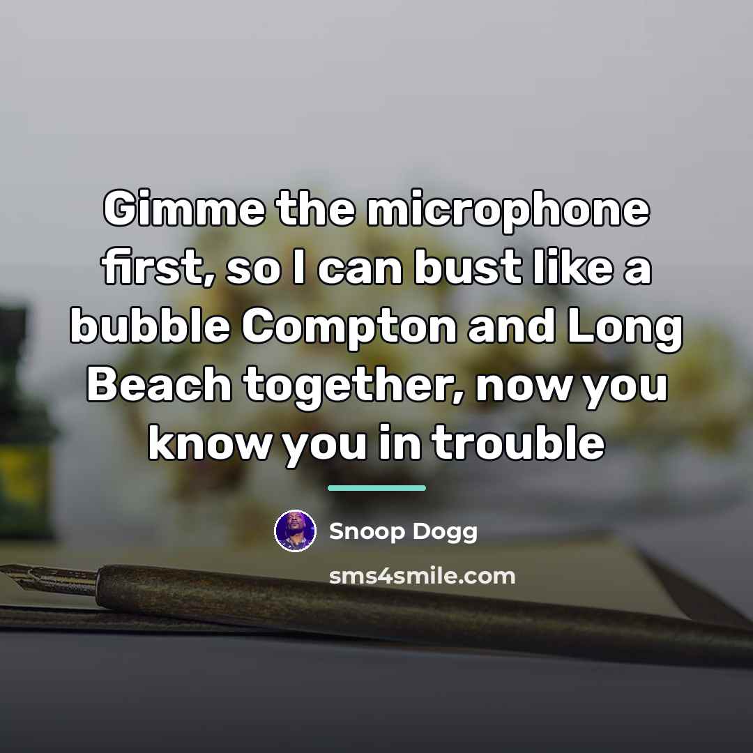 “Gimme the microphone first, so I can bust like a…” quote by Snoop Dogg