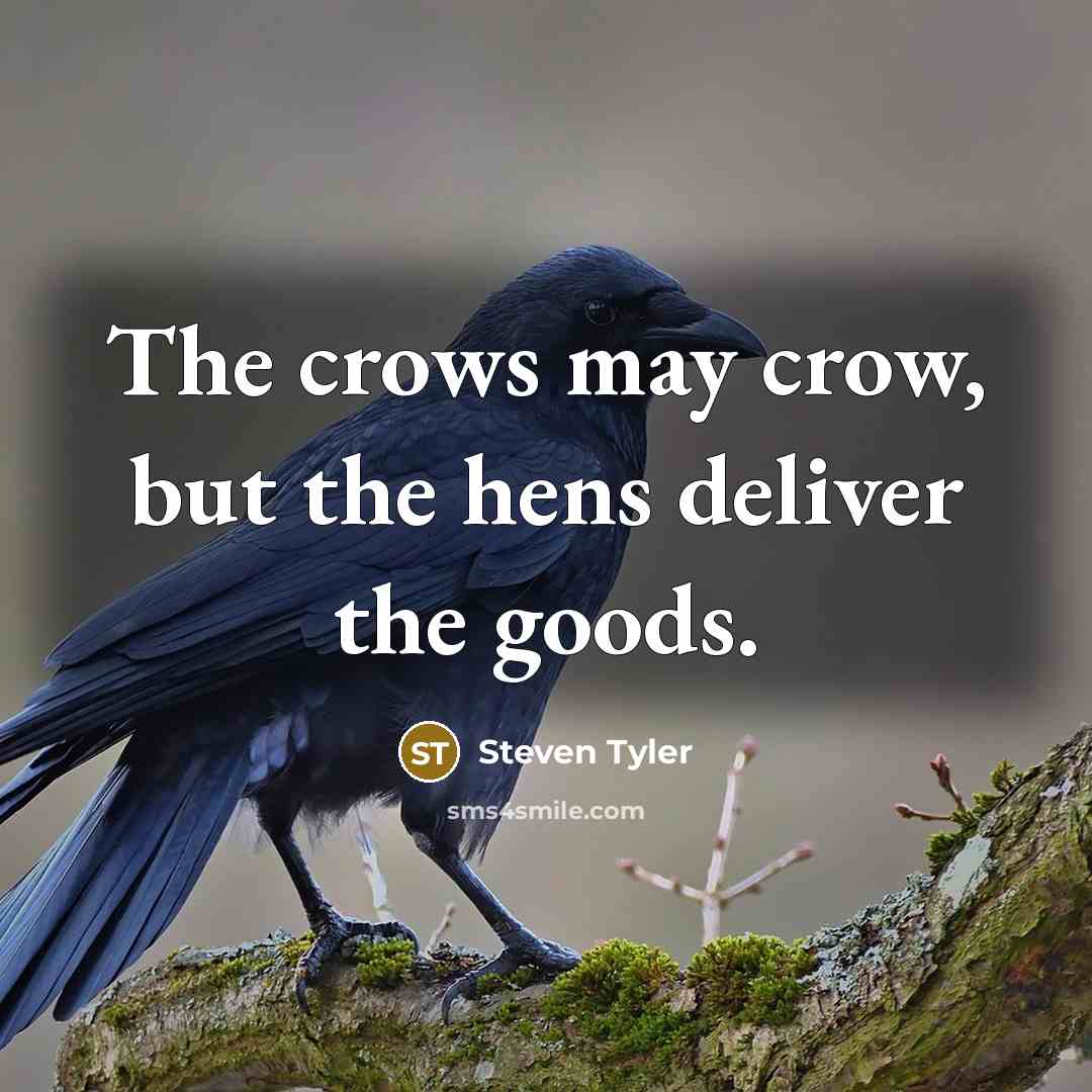 “The crows may crow, but the hens deliver the goods.…” quote by Steven Tyler