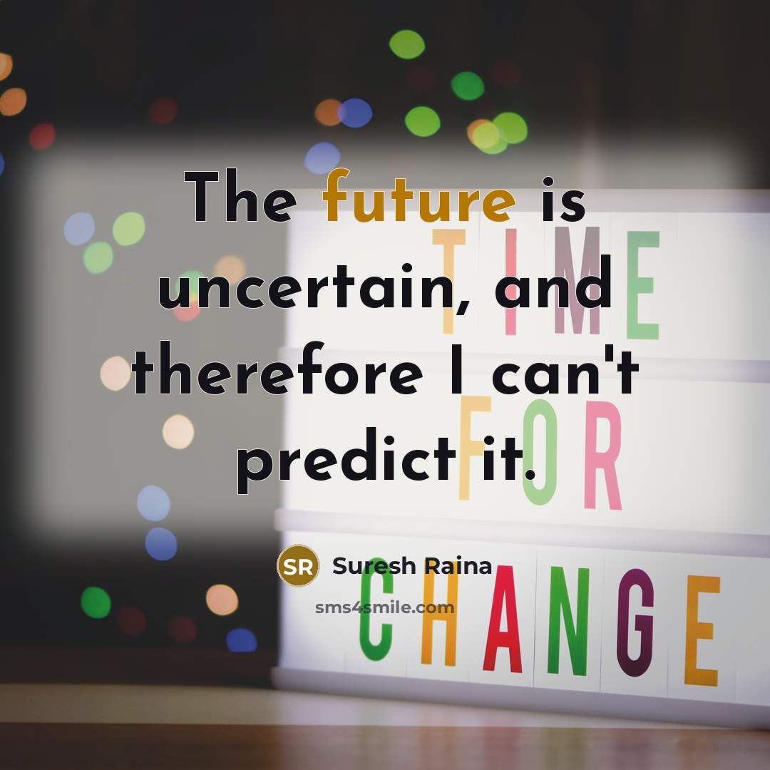 “The future is uncertain, and therefore I can't predict it.” quote by Suresh Raina