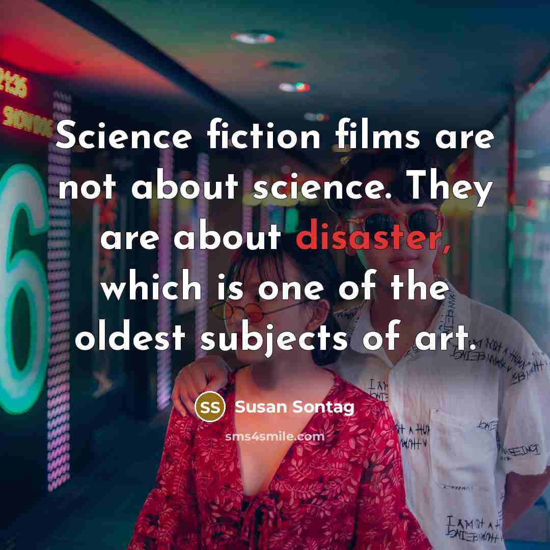 “Science fiction films are not about science. They are about…” quote by Susan Sontag