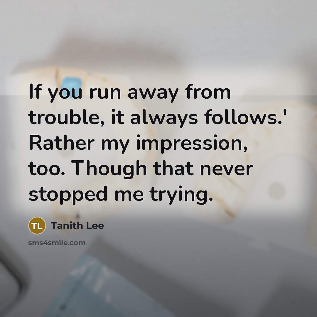 “If you run away from trouble, it always follows.' Rather…” quote by Tanith Lee