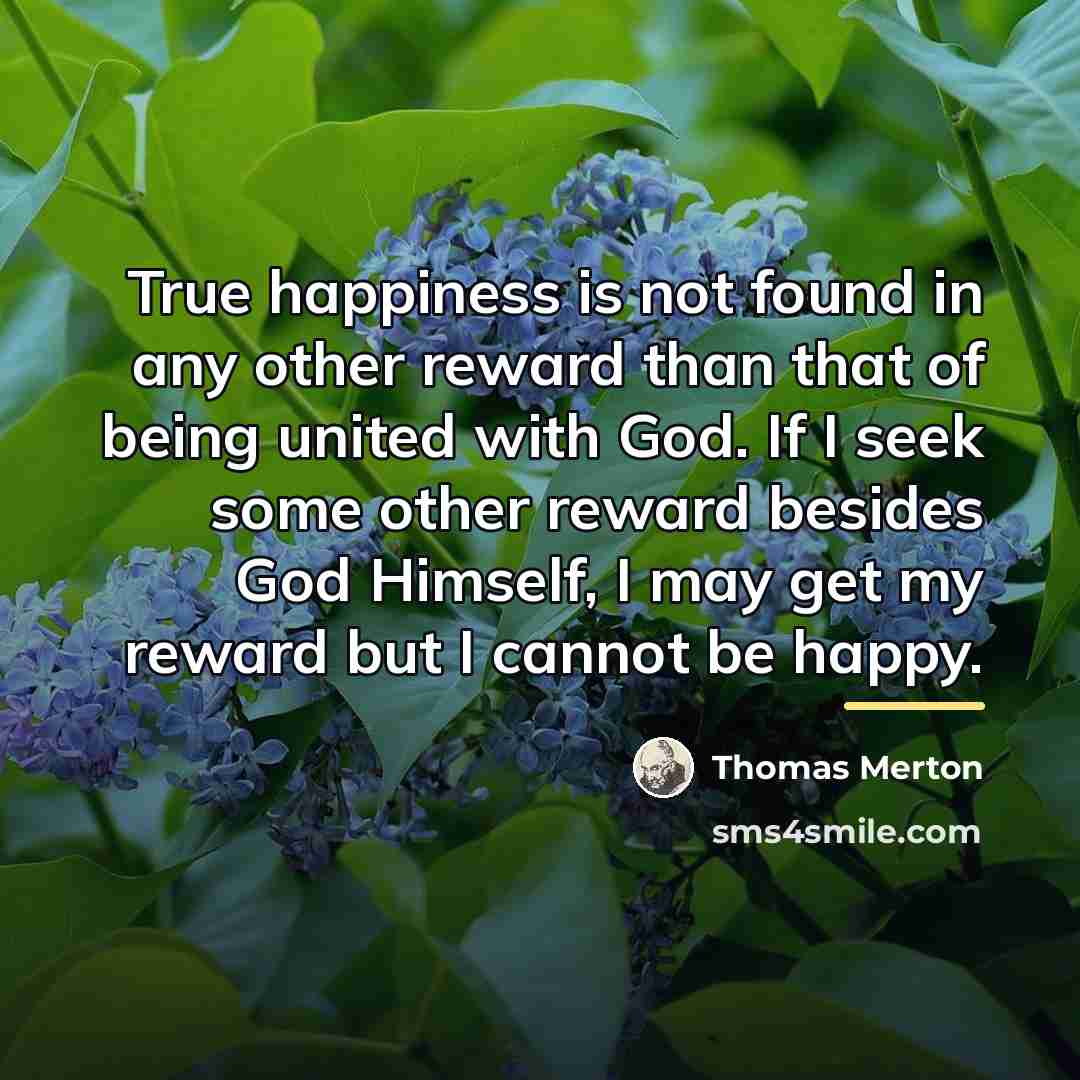 “True happiness is not found in any other reward than…” quote by Thomas Merton