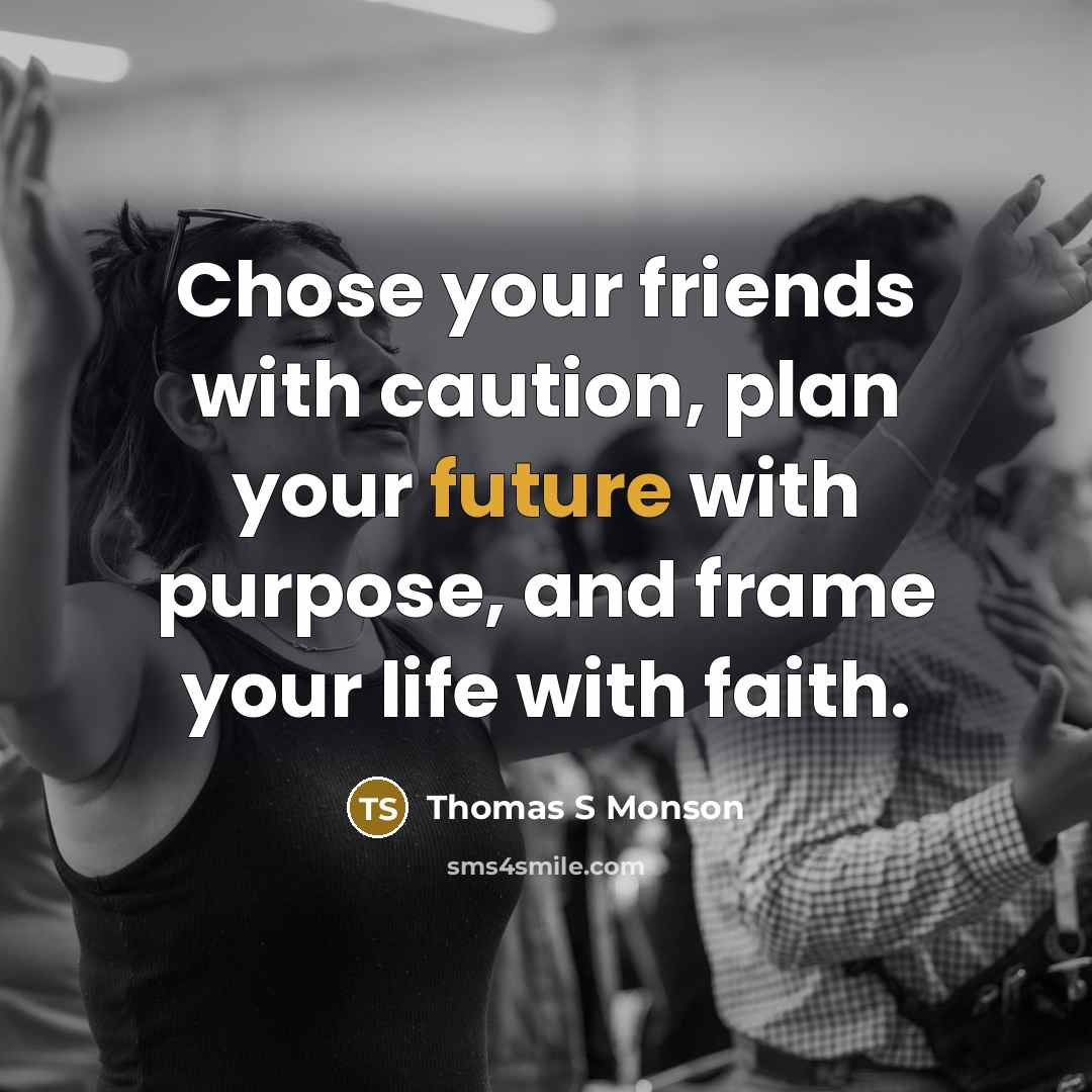 “Chose your friends with caution, plan your future with purpose,…” quote by Thomas S Monson