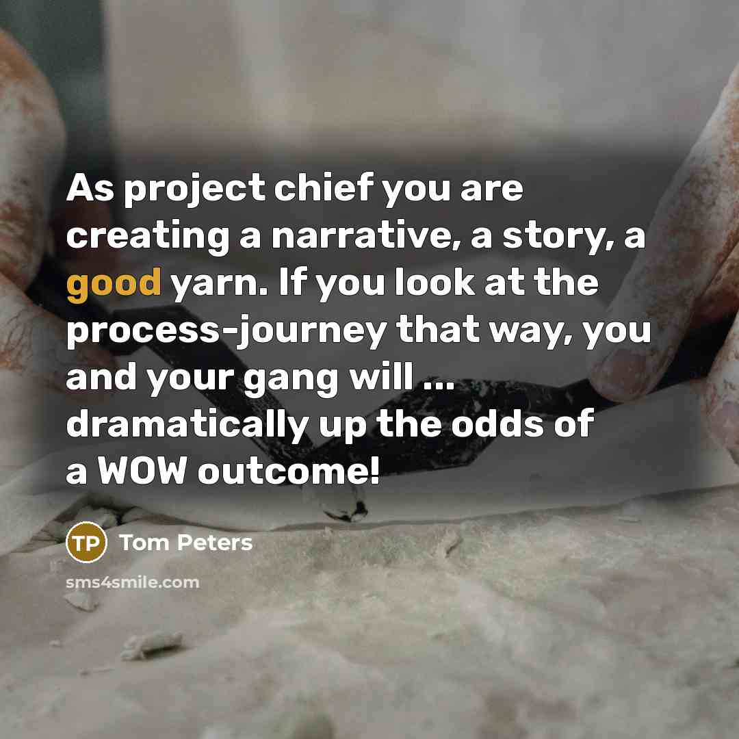 “As project chief you are creating a narrative, a story,…” quote by Tom Peters