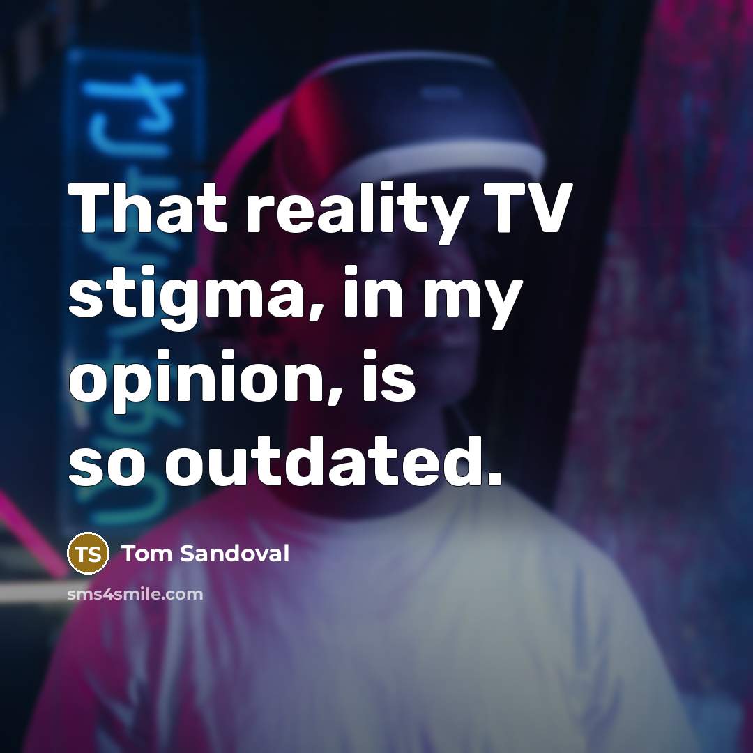 “That reality TV stigma, in my opinion, is so outdated.…” quote by Tom Sandoval