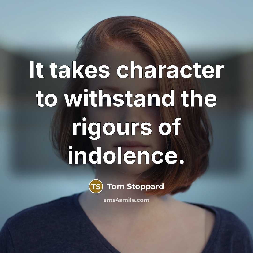 “It takes character to withstand the rigours of indolence.…” quote by Tom Stoppard