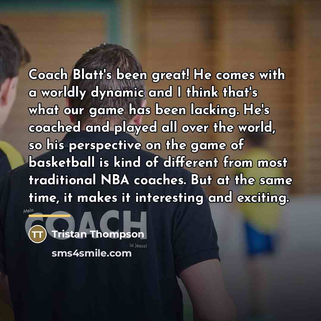 “Coach Blatt's been great! He comes with a worldly dynamic…” quote by Tristan Thompson