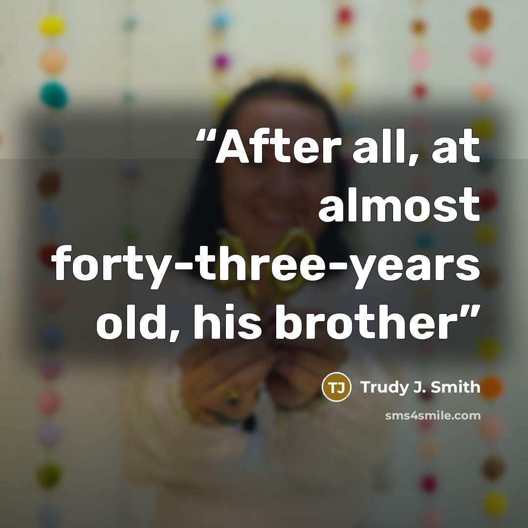 “After all, at almost forty-three-years old, his brother” quote by Trudy J. Smith