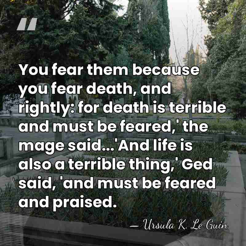 You fear them because you fear death, and rightly: for death is&hellip; - Ursula K. Le Guin