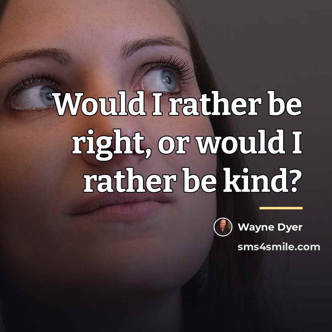 “Would I rather be right, or would I rather be…” quote by Wayne Dyer