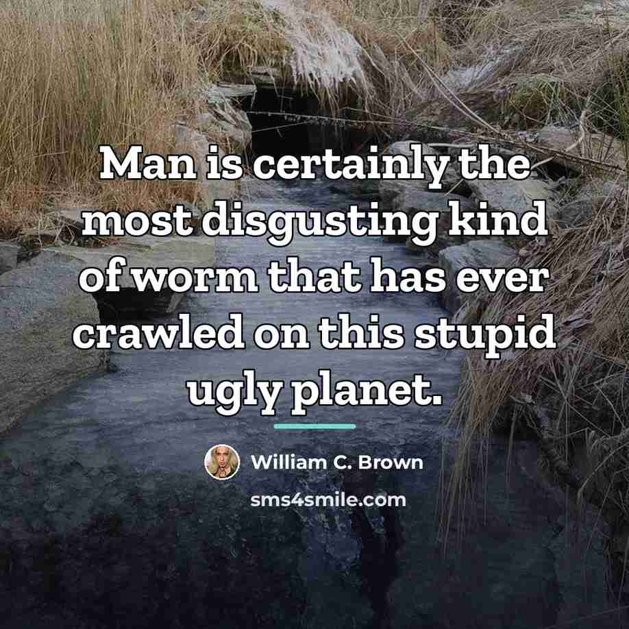 “Man is certainly the most disgusting kind of worm that…” quote by William C. Brown