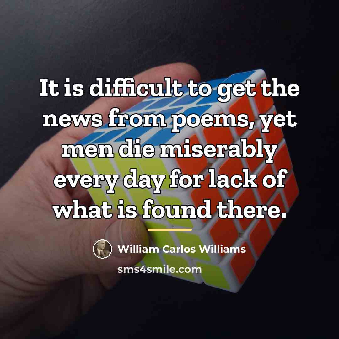 “It is difficult to get the news from poems, yet…” quote by William Carlos Williams