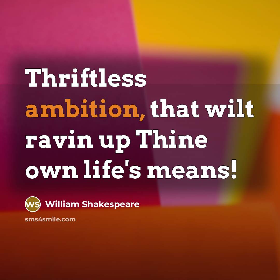 “Thriftless ambition, that wilt ravin up Thine own life's means!…” quote by William Shakespeare