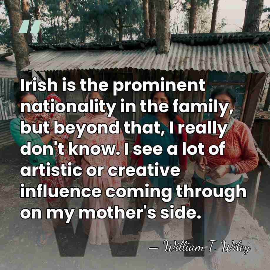 Irish is the prominent nationality in the family, but beyond that, I&hellip; - William T. Wiley