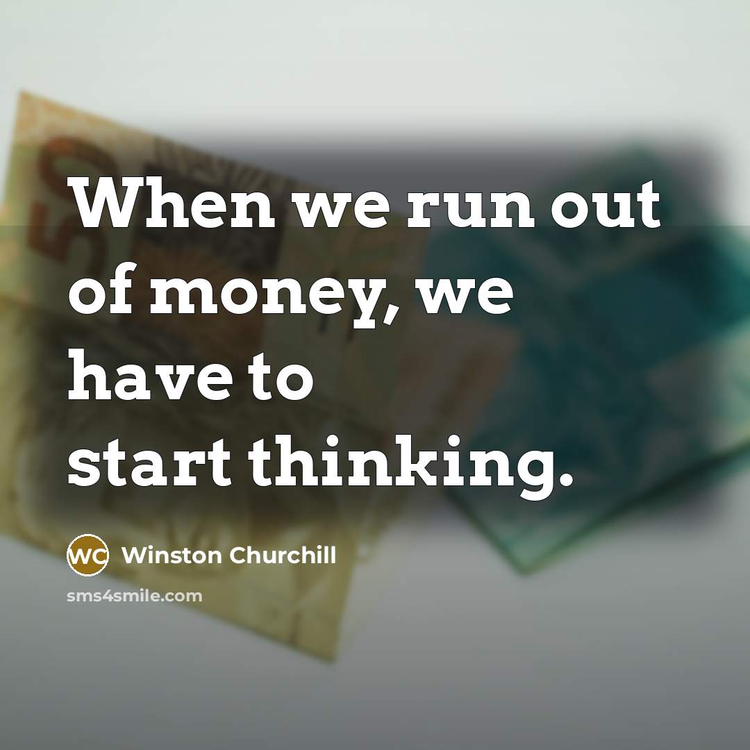 “When we run out of money, we have to start…” quote by Winston Churchill