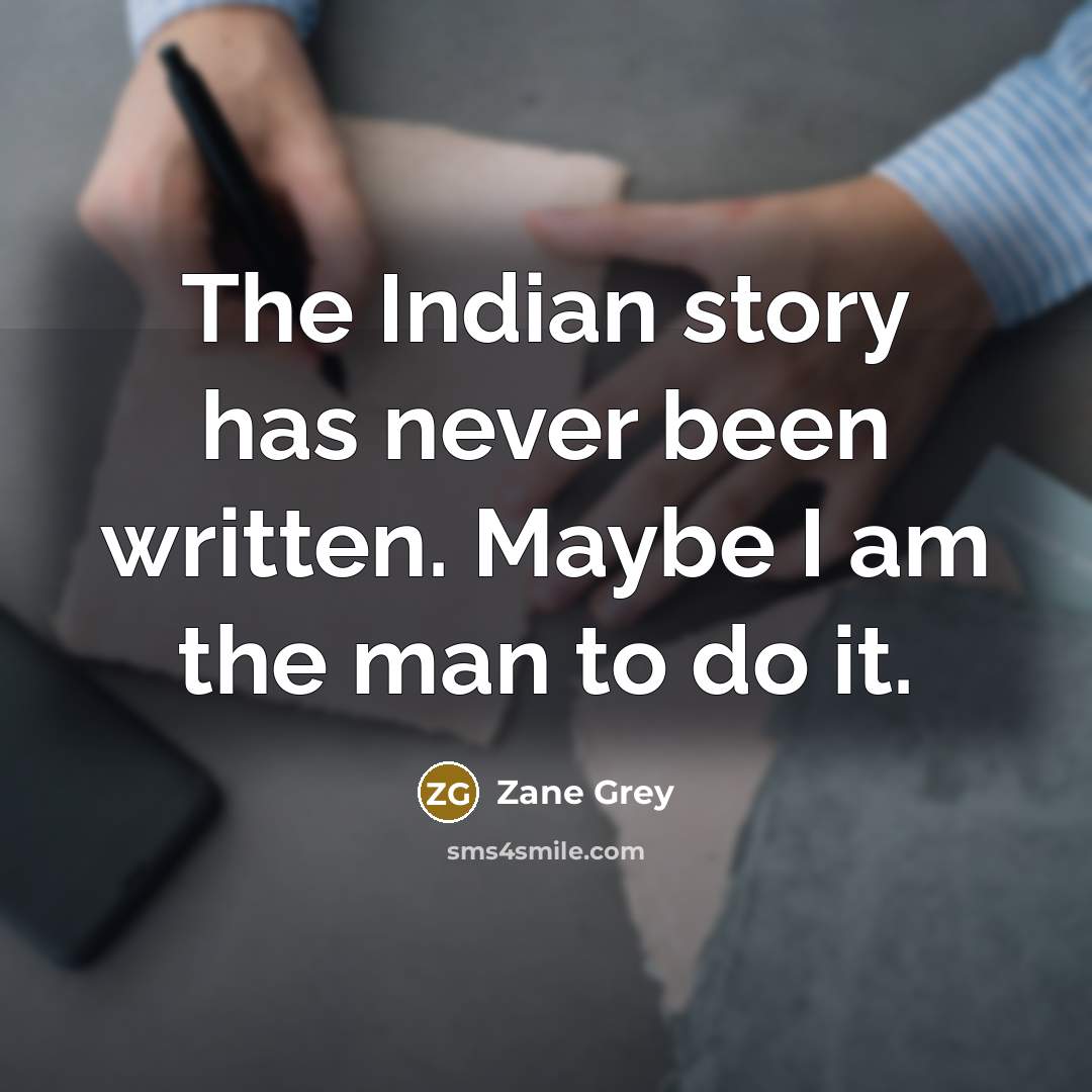 “The Indian story has never been written. Maybe I am…” quote by Zane Grey